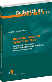 Boden und Altlasten Symposium 2002 &ndash; Vorsorgender Bodenschutz, Sanierung kontaminierter Standorte, Grundwassersanierung