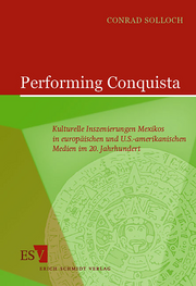 Performing Conquista &ndash; Kulturelle Inszenierungen Mexikos in europäischen und U.S.-amerikanischen Medien im 20. Jahrhundert