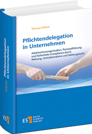 Pflichtendelegation in Unternehmen &ndash; Arbeitsschutzorganisation, Personalführung und Sicherheits-Compliance durch Weisung, Amtsübernahme und Haftungsrecht